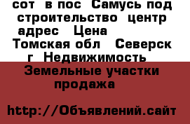 17,5сот. в пос. Самусь под строительство. центр.адрес › Цена ­ 750 000 - Томская обл., Северск г. Недвижимость » Земельные участки продажа   